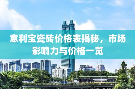 意利宝瓷砖价格表揭秘，市场影响力与价格一览