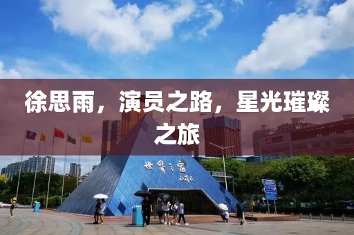 徐思雨，演员之路，星光璀璨之旅