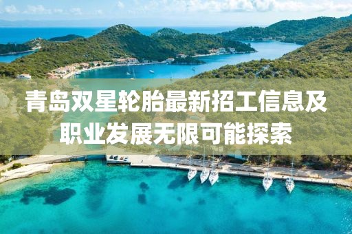 青岛双星轮胎最新招工信息及职业发展无限可能探索
