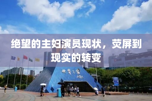 绝望的主妇演员现状，荧屏到现实的转变