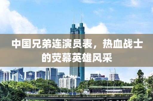 中国兄弟连演员表，热血战士的荧幕英雄风采