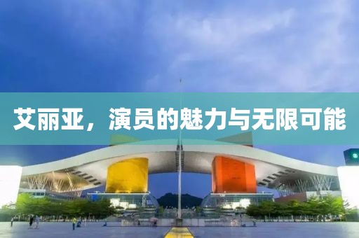 艾丽亚，演员的魅力与无限可能