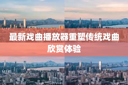 最新戏曲播放器重塑传统戏曲欣赏体验