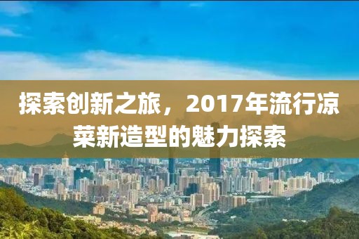 探索创新之旅，2017年流行凉菜新造型的魅力探索