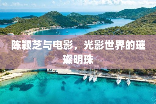 陈颖芝与电影，光影世界的璀璨明珠