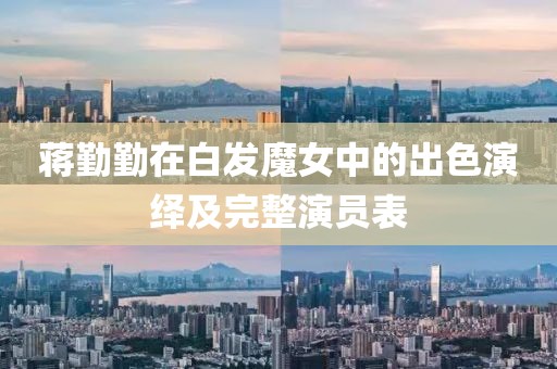 蒋勤勤在白发魔女中的出色演绎及完整演员表
