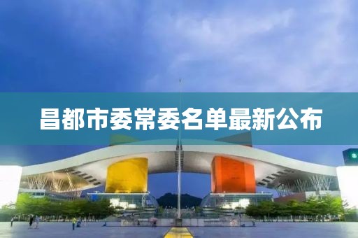 昌都市委常委名单最新公布