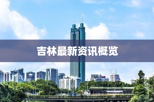 吉林最新资讯概览