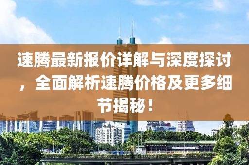 速腾最新报价详解与深度探讨，全面解析速腾价格及更多细节揭秘！