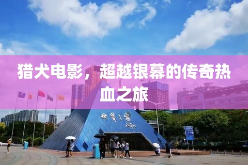 猎犬电影，超越银幕的传奇热血之旅