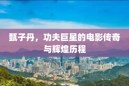 甄子丹，功夫巨星的电影传奇与辉煌历程