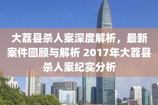 大荔县杀人案深度解析，最新案件回顾与解析 2017年大荔县杀人案纪实分析