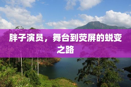 胖子演员，舞台到荧屏的蜕变之路