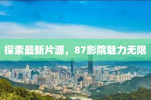探索最新片源，87影院魅力无限