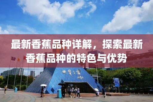 最新香蕉品种详解，探索最新香蕉品种的特色与优势