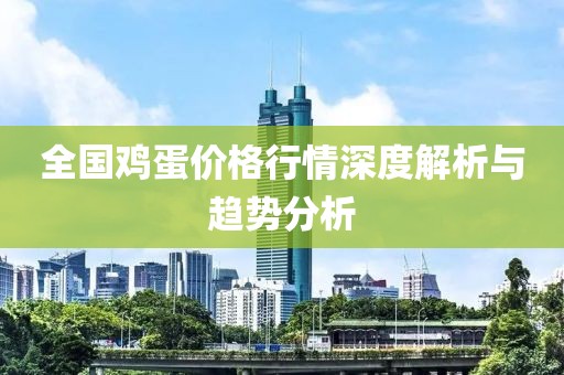 全国鸡蛋价格行情深度解析与趋势分析