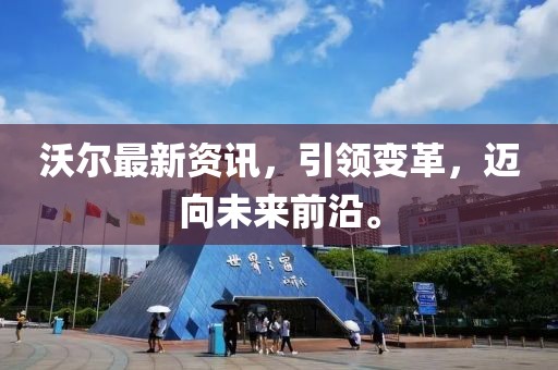 沃尔最新资讯，引领变革，迈向未来前沿。
