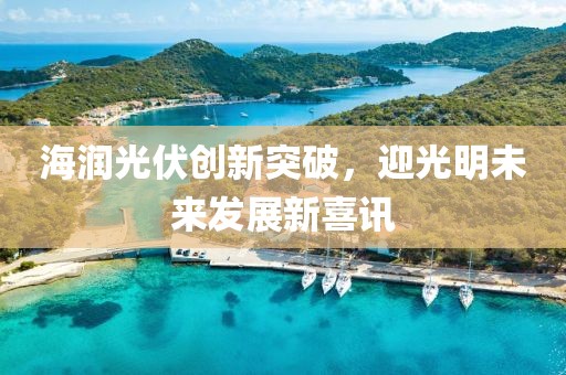 海润光伏创新突破，迎光明未来发展新喜讯