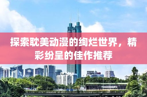 探索耽美动漫的绚烂世界，精彩纷呈的佳作推荐