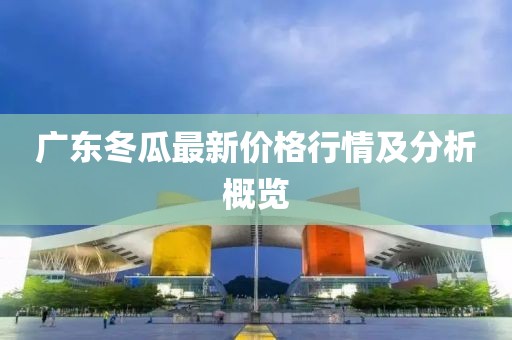 广东冬瓜最新价格行情及分析概览