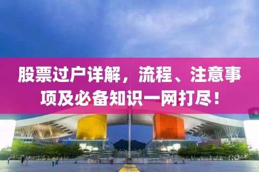 股票过户详解，流程、注意事项及必备知识一网打尽！