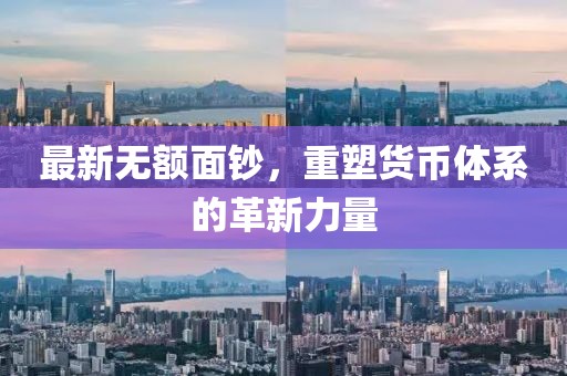 最新无额面钞，重塑货币体系的革新力量