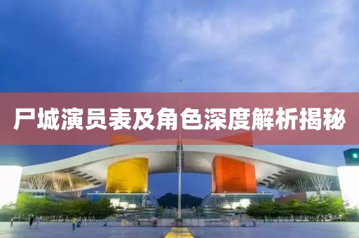 尸城演员表及角色深度解析揭秘
