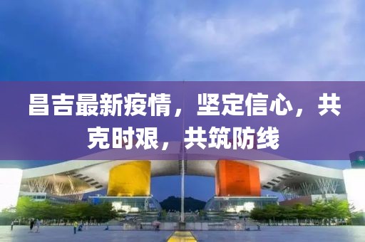 昌吉最新疫情，坚定信心，共克时艰，共筑防线