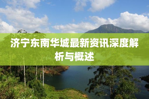 济宁东南华城最新资讯深度解析与概述