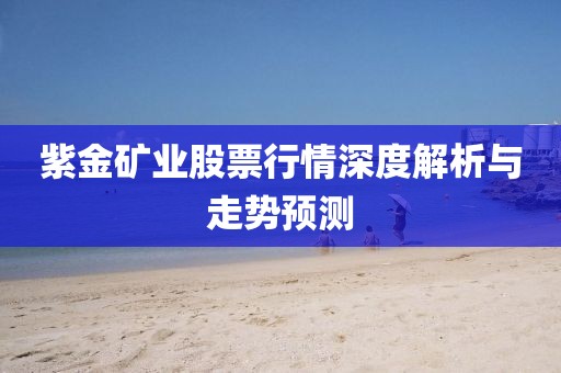 紫金矿业股票行情深度解析与走势预测