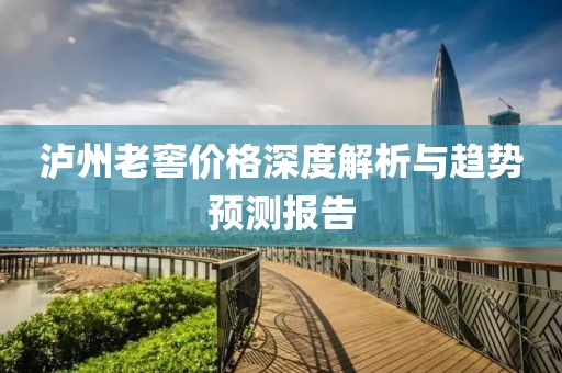 泸州老窖价格深度解析与趋势预测报告