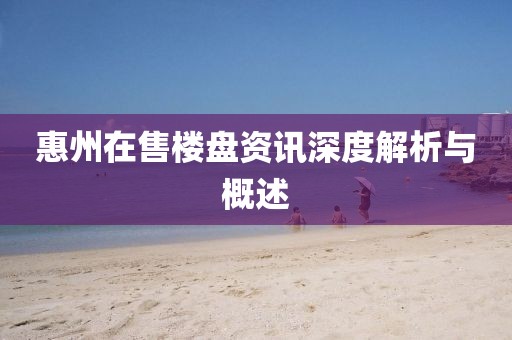 惠州在售楼盘资讯深度解析与概述