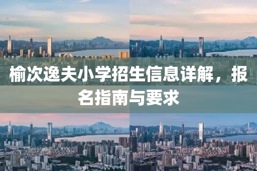 榆次逸夫小学招生信息详解，报名指南与要求
