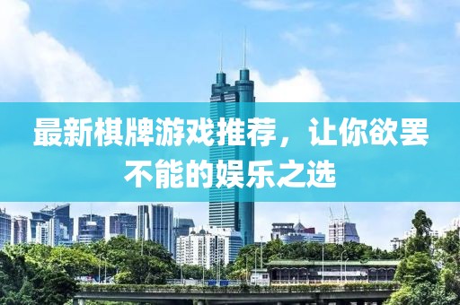 最新棋牌游戏推荐，让你欲罢不能的娱乐之选