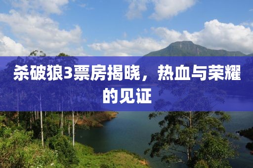 杀破狼3票房揭晓，热血与荣耀的见证