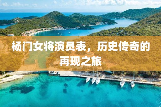 杨门女将演员表，历史传奇的再现之旅