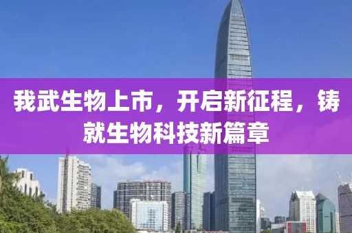 我武生物上市，开启新征程，铸就生物科技新篇章