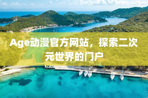 Age动漫官方网站，探索二次元世界的门户