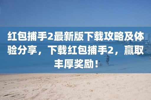 红包捕手2最新版下载攻略及体验分享，下载红包捕手2，赢取丰厚奖励！