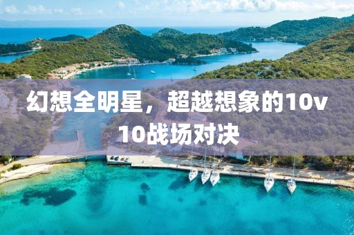 幻想全明星，超越想象的10v10战场对决