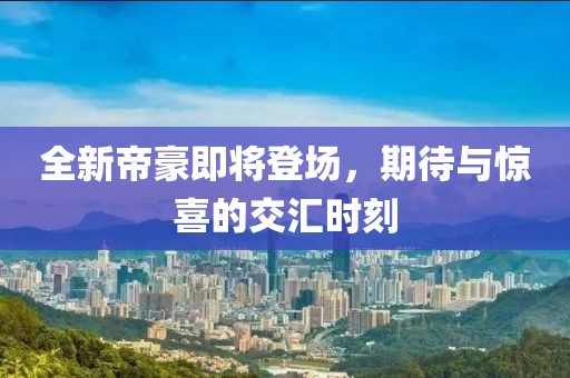 全新帝豪即将登场，期待与惊喜的交汇时刻