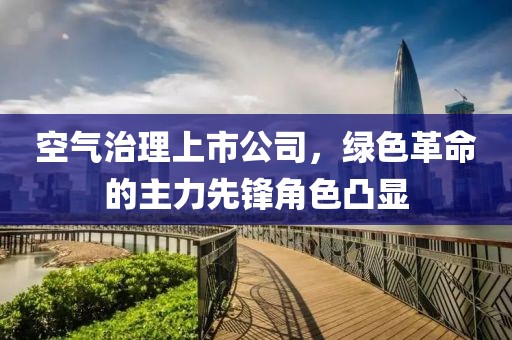 空气治理上市公司，绿色革命的主力先锋角色凸显