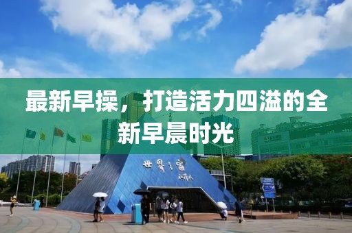 最新早操，打造活力四溢的全新早晨时光