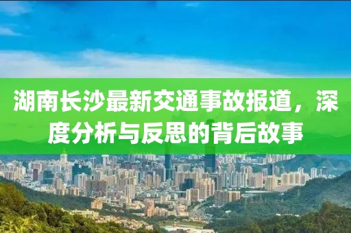 湖南长沙最新交通事故报道，深度分析与反思的背后故事