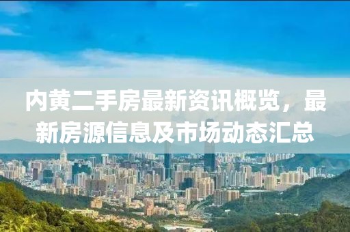 内黄二手房最新资讯概览，最新房源信息及市场动态汇总