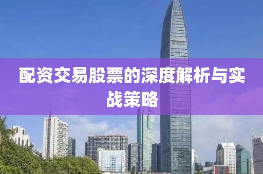 配资交易股票的深度解析与实战策略
