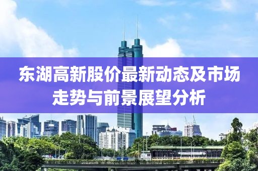 东湖高新股价最新动态及市场走势与前景展望分析