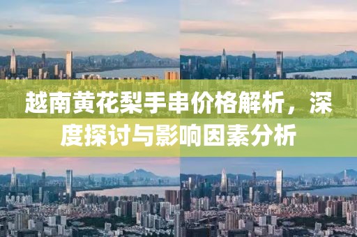 越南黄花梨手串价格解析，深度探讨与影响因素分析