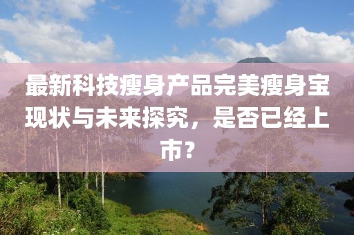 最新科技瘦身产品完美瘦身宝现状与未来探究，是否已经上市？