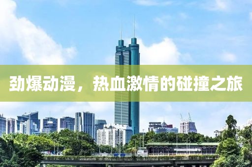 劲爆动漫，热血激情的碰撞之旅